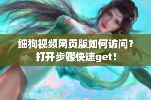 細狗視頻網(wǎng)頁版如何訪問？打開步驟快速get！