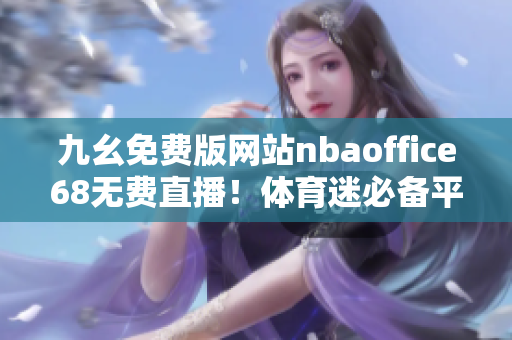 九幺免費版網(wǎng)站nbaoffice68無費直播！體育迷必備平臺分享