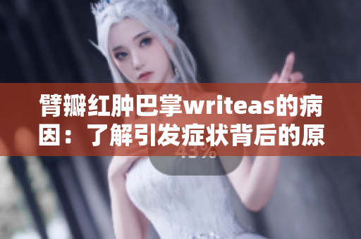 臂瓣紅腫巴掌writeas的病因：了解引發(fā)癥狀背后的原因