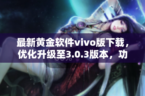 最新黃金軟件vivo版下載，優(yōu)化升級(jí)至3.0.3版本，功能更強(qiáng)大！