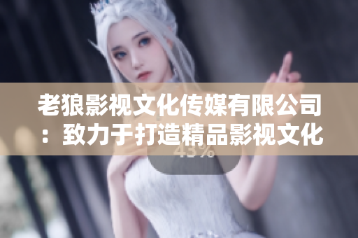 老狼影視文化傳媒有限公司：致力于打造精品影視文化的領(lǐng)軍企業(yè)