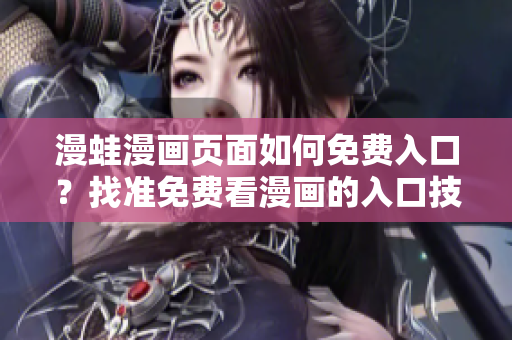 漫蛙漫畫頁面如何免費(fèi)入口？找準(zhǔn)免費(fèi)看漫畫的入口技巧