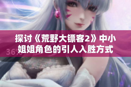 探討《荒野大鏢客2》中小姐姐角色的引人入勝方式