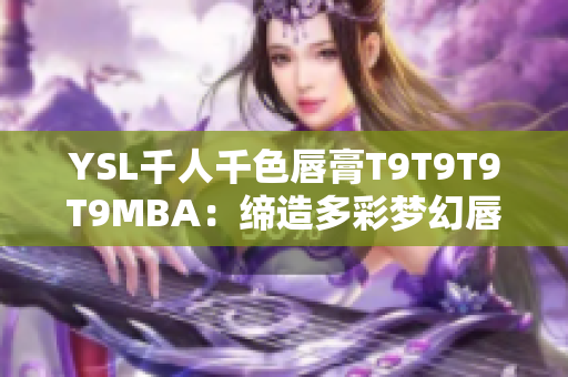 YSL千人千色唇膏T9T9T9T9MBA：締造多彩夢(mèng)幻唇妝的美妝新寵
