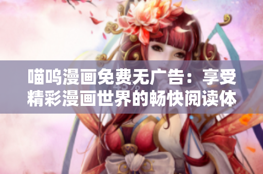 喵嗚漫畫(huà)免費(fèi)無(wú)廣告：享受精彩漫畫(huà)世界的暢快閱讀體驗(yàn)