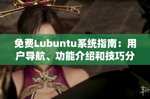 免費Lubuntu系統(tǒng)指南：用戶導航、功能介紹和技巧分享