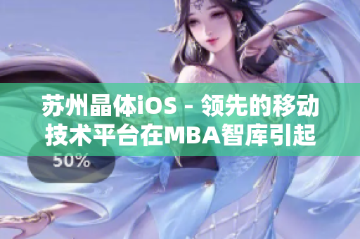 蘇州晶體iOS - 領(lǐng)先的移動(dòng)技術(shù)平臺(tái)在MBA智庫(kù)引起了廣泛關(guān)注