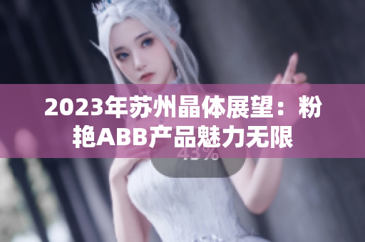 2023年蘇州晶體展望：粉艷ABB產(chǎn)品魅力無(wú)限