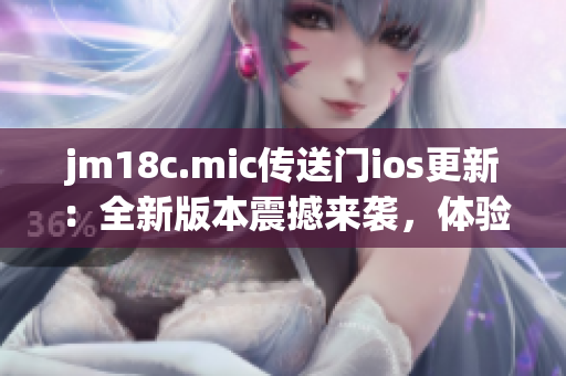 jm18c.mic傳送門ios更新：全新版本震撼來(lái)襲，體驗(yàn)全面升級(jí)！