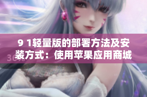 9 1輕量版的部署方法及安裝方式：使用蘋果應(yīng)用商城進(jìn)行應(yīng)用下載