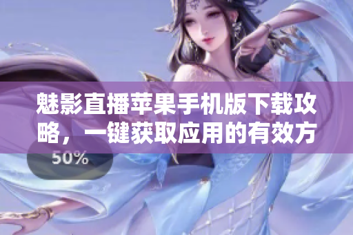 魅影直播蘋果手機(jī)版下載攻略，一鍵獲取應(yīng)用的有效方法分享