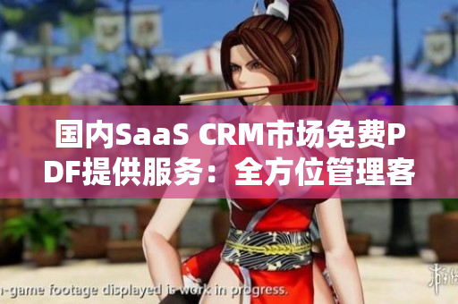 國內(nèi)SaaS CRM市場免費PDF提供服務(wù)：全方位管理客戶關(guān)系，助力企業(yè)高效營銷