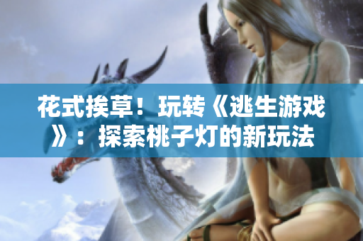 花式挨草！玩轉(zhuǎn)《逃生游戲》：探索桃子燈的新玩法