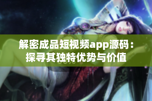 解密成品短視頻app源碼：探尋其獨(dú)特優(yōu)勢(shì)與價(jià)值