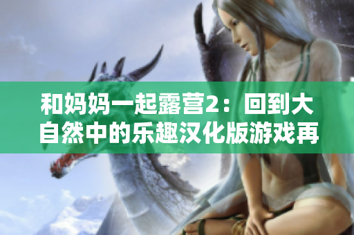 和媽媽一起露營2：回到大自然中的樂趣漢化版游戲再度登場(chǎng)