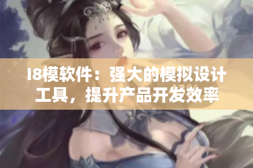 I8模軟件：強(qiáng)大的模擬設(shè)計(jì)工具，提升產(chǎn)品開發(fā)效率