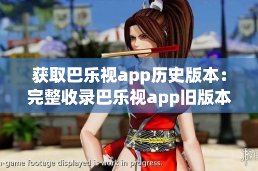 獲取巴樂視app歷史版本：完整收錄巴樂視app舊版本下載鏈接