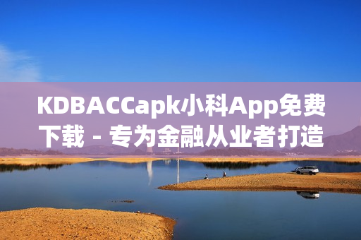 KDBACCapk小科App免費(fèi)下載 - 專(zhuān)為金融從業(yè)者打造