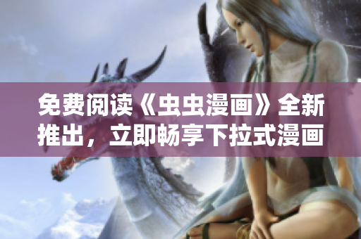 免費(fèi)閱讀《蟲蟲漫畫》全新推出，立即暢享下拉式漫畫星球！