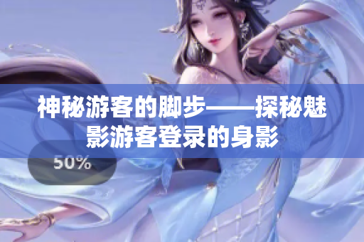 神秘游客的腳步——探秘魅影游客登錄的身影