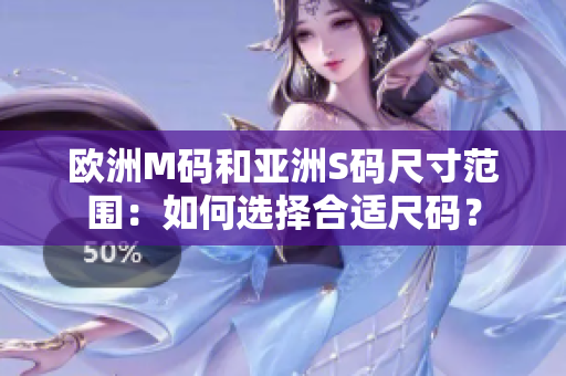 歐洲M碼和亞洲S碼尺寸范圍：如何選擇合適尺碼？