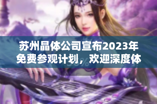 蘇州晶體公司宣布2023年免費參觀計劃，歡迎深度體驗產業(yè)技術革新