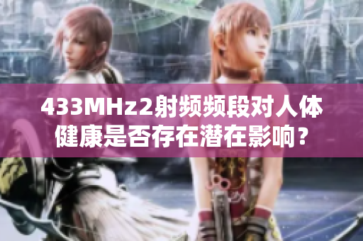 433MHz2射頻頻段對人體健康是否存在潛在影響？