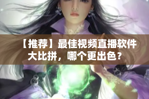【推薦】最佳視頻直播軟件大比拼，哪個更出色？