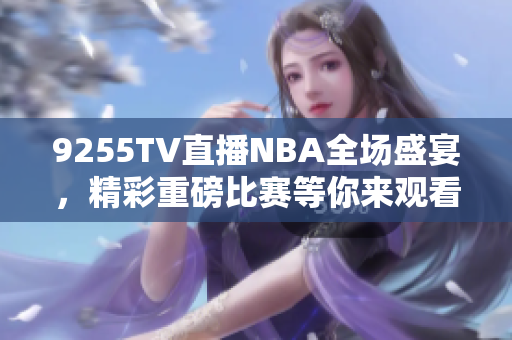 9255TV直播NBA全場盛宴，精彩重磅比賽等你來觀看