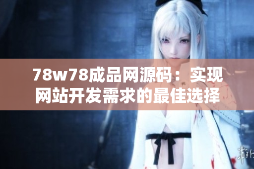 78w78成品網(wǎng)源碼：實(shí)現(xiàn)網(wǎng)站開(kāi)發(fā)需求的最佳選擇
