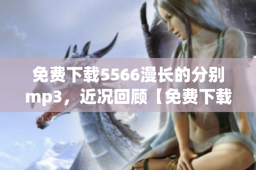 免費下載5566漫長的分別mp3，近況回顧【免費下載】