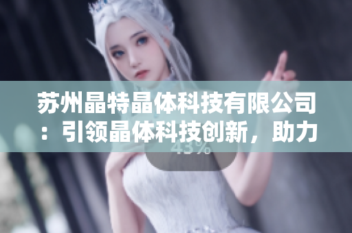 蘇州晶特晶體科技有限公司：引領(lǐng)晶體科技創(chuàng)新，助力智能化未來