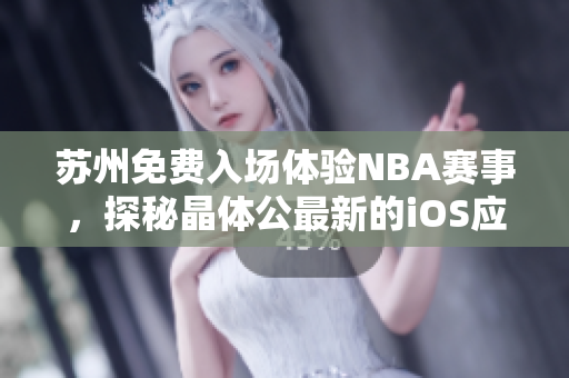 蘇州免費(fèi)入場(chǎng)體驗(yàn)NBA賽事，探秘晶體公最新的iOS應(yīng)用