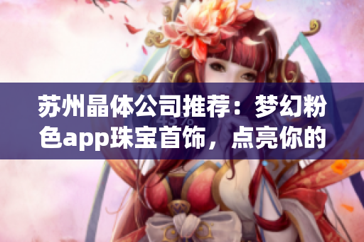 蘇州晶體公司推薦：夢幻粉色app珠寶首飾，點亮你的時尚之旅