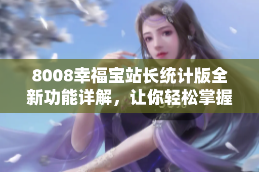 8008幸福寶站長(zhǎng)統(tǒng)計(jì)版全新功能詳解，讓你輕松掌握網(wǎng)站數(shù)據(jù)