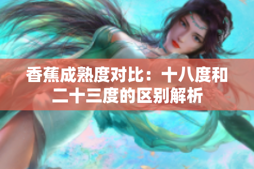 香蕉成熟度對比：十八度和二十三度的區(qū)別解析