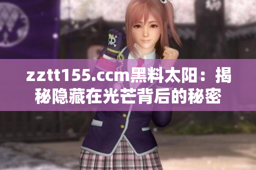 zztt155.ccm黑料太陽：揭秘隱藏在光芒背后的秘密