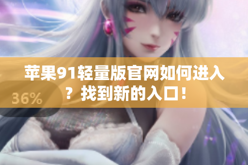 蘋果91輕量版官網(wǎng)如何進(jìn)入？找到新的入口！
