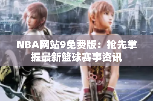 NBA網(wǎng)站9免費(fèi)版：搶先掌握最新籃球賽事資訊