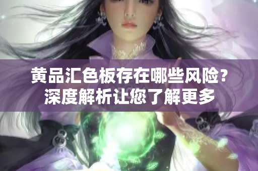 黃品匯色板存在哪些風(fēng)險(xiǎn)？深度解析讓您了解更多