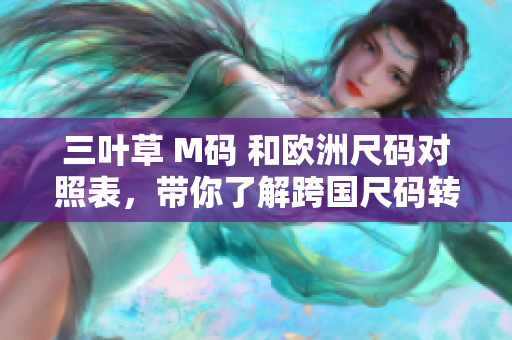 三葉草 M碼 和歐洲尺碼對照表，帶你了解跨國尺碼轉(zhuǎn)換