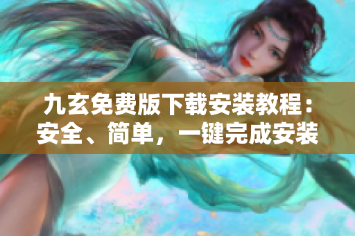九玄免費(fèi)版下載安裝教程：安全、簡單，一鍵完成安裝指南