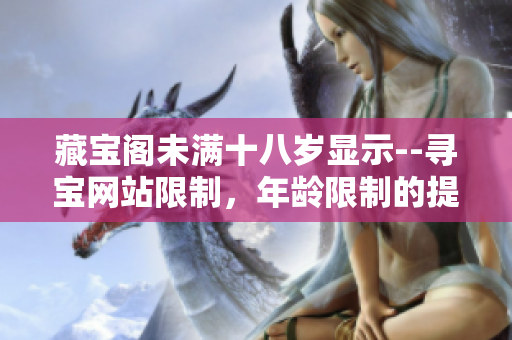 藏寶閣未滿十八歲顯示--尋寶網(wǎng)站限制，年齡限制的提示信息