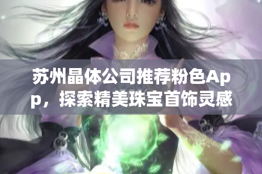 蘇州晶體公司推薦粉色App，探索精美珠寶首飾靈感
