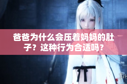 爸爸為什么會壓著媽媽的肚子？這種行為合適嗎？