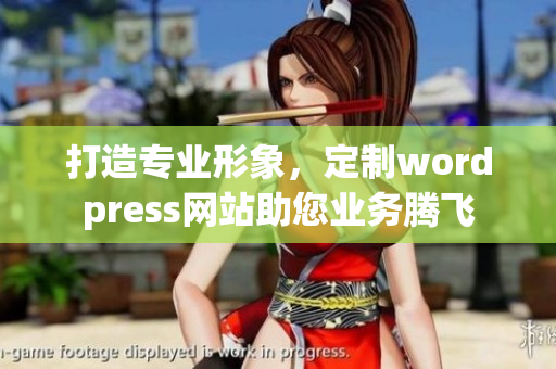 打造專業(yè)形象，定制wordpress網(wǎng)站助您業(yè)務(wù)騰飛