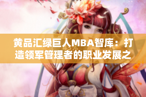 黃品匯綠巨人MBA智庫(kù)：打造領(lǐng)軍管理者的職業(yè)發(fā)展之路