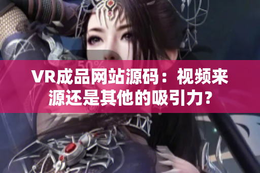 VR成品網(wǎng)站源碼：視頻來(lái)源還是其他的吸引力？