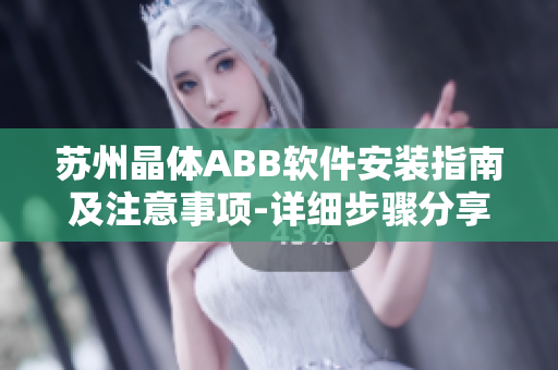 蘇州晶體ABB軟件安裝指南及注意事項-詳細步驟分享
