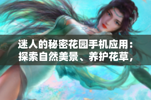 迷人的秘密花園手機應(yīng)用：探索自然美景、養(yǎng)護花草，享受放松身心的樂趣
